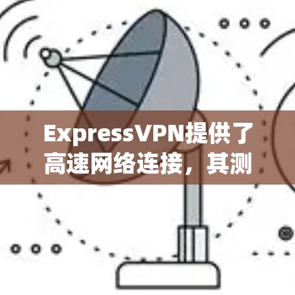 ExpressVPN提供了高速网络连接,其测速和性能受多种因素影响,包括服务器负载、服务器硬件、连接速度以及其他网络条件。以下是一些常见的测速和连接信息 ExpressVPN提供了高速网络连接,其测速和性能受多种因素影响,包括服务器负载、服务器硬件、连接速度以及其他网络条件。以下是一些常见的测速和连接信息