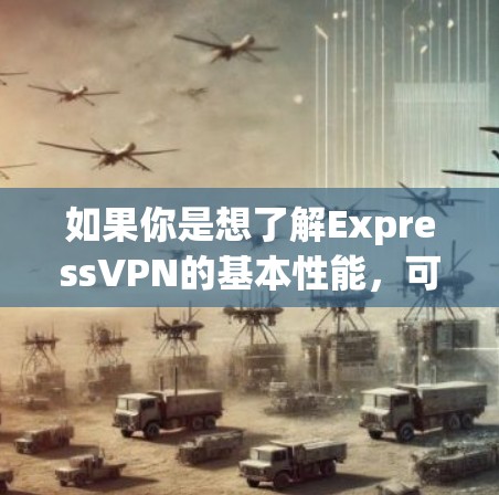 如果你是想了解ExpressVPN的基本性能，可以参考其官方的节点测速数据或使用其VPN应用中的测速工具。通常，ExpressVPN的节点会在多个测试参数下显示数据，包括