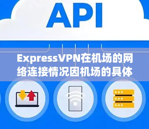 ExpressVPN在机场的网络连接情况因机场的具体设置和网络拓扑而异,但通常会受到以下因素的影响 ExpressVPN在机场的网络连接情况因机场的具体设置和网络拓扑而异,但通常会受到以下因素的影响