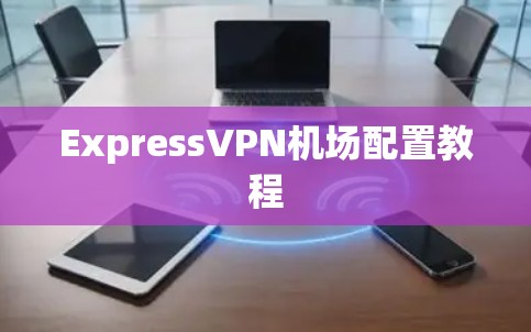 ExpressVPN机场配置教程