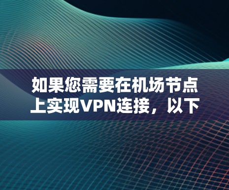 如果您需要在机场节点上实现VPN连接，以下是一些关键步骤和注意事项
