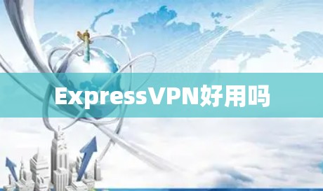 ExpressVPN好用吗 ExpressVPN好用吗