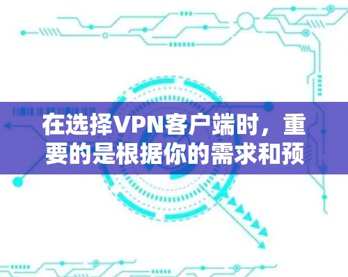 在选择VPN客户端时,重要的是根据你的需求和预算做出明智的决策。以下是一些有用的建议和资源,帮助你找到合适的VPN客户端 在选择VPN客户端时,重要的是根据你的需求和预算做出明智的决策。以下是一些有用的建议和资源,帮助你找到合适的VPN客户端