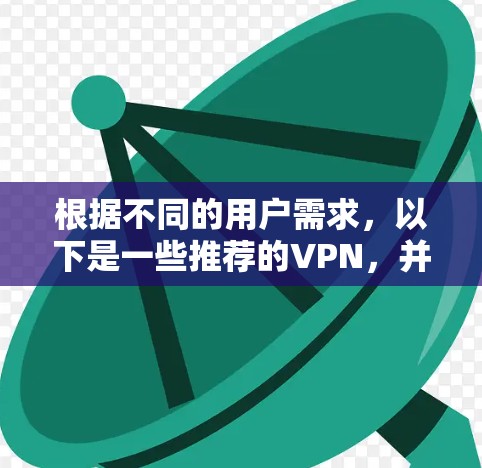 根据不同的用户需求，以下是一些推荐的VPN，并详细分析它们的特点和适用场景