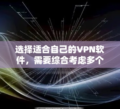 选择适合自己的VPN软件,需要综合考虑多个因素,以下是一步步的建议 选择适合自己的VPN软件,需要综合考虑多个因素,以下是一步步的建议
