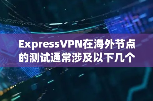 ExpressVPN在海外节点的测试通常涉及以下几个方面,以确保其网络连接的稳定性和安全性 ExpressVPN在海外节点的测试通常涉及以下几个方面,以确保其网络连接的稳定性和安全性