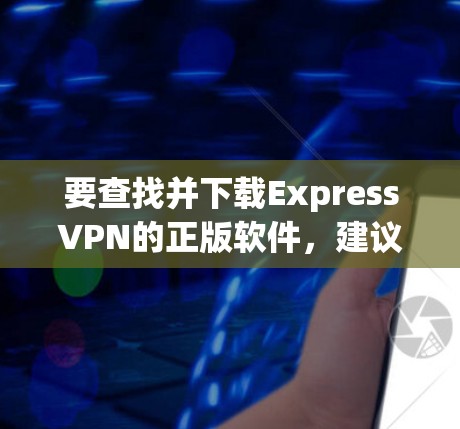 要查找并下载ExpressVPN的正版软件,建议直接访问其官方网站或使用合法的VPN服务。以下是一些步骤和推荐 要查找并下载ExpressVPN的正版软件,建议直接访问其官方网站或使用合法的VPN服务。以下是一些步骤和推荐