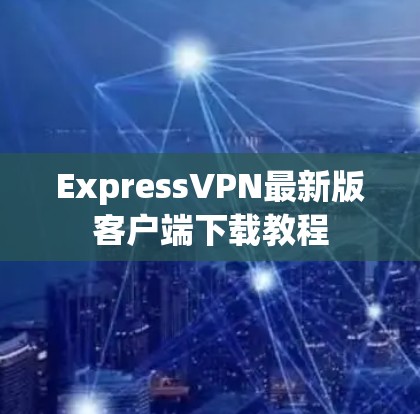 ExpressVPN最新版客户端下载教程