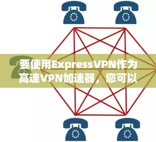 要使用ExpressVPN作为高速VPN加速器,您可以按照以下步骤操作 要使用ExpressVPN作为高速VPN加速器,您可以按照以下步骤操作