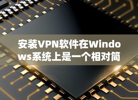 安装VPN软件在Windows系统上是一个相对简单的过程，但需要遵循正确的步骤和注意事项。以下是一些详细的步骤和注意事项，帮助您顺利安装和使用VPN软件