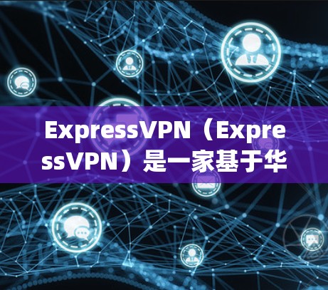 ExpressVPN（ExpressVPN）是一家基于华为的VPN服务，提供的是免费的访问，而不是官方正版软件。官方正版软件通常需要通过官方渠道购买，而ExpressVPN通常不提供官方版软件
