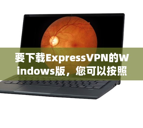要下载ExpressVPN的Windows版,您可以按照以下步骤进行 要下载ExpressVPN的Windows版,您可以按照以下步骤进行