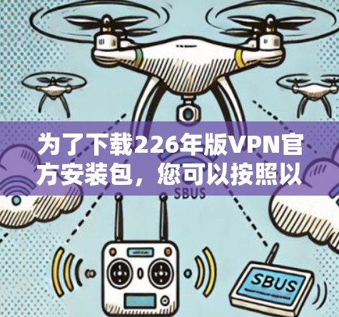 为了下载226年版VPN官方安装包,您可以按照以下步骤操作 为了下载226年版VPN官方安装包,您可以按照以下步骤操作