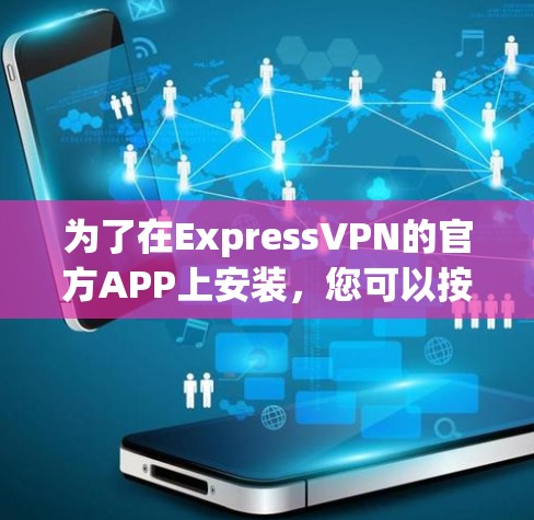 为了在ExpressVPN的官方APP上安装，您可以按照以下步骤操作