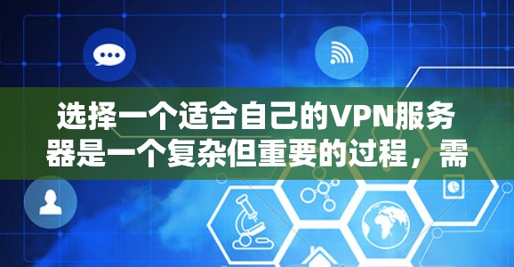 选择一个适合自己的VPN服务器是一个复杂但重要的过程,需要综合考虑多个因素。以下是一个清晰的指南,帮助你一步步选择到一个合适的服务器 选择一个适合自己的VPN服务器是一个复杂但重要的过程,需要综合考虑多个因素。以下是一个清晰的指南,帮助你一步步选择到一个合适的服务器