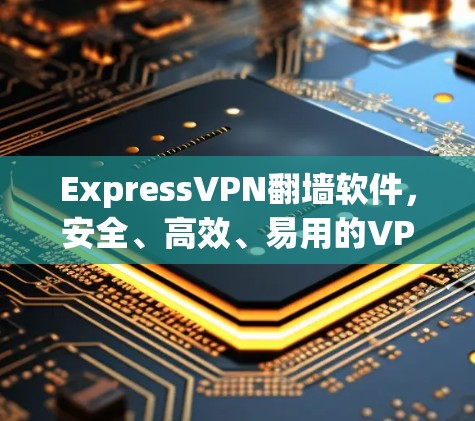ExpressVPN翻墙软件,安全、高效、易用的VPN选择 ExpressVPN翻墙软件,安全、高效、易用的VPN选择
