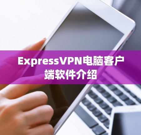 ExpressVPN电脑客户端软件介绍 ExpressVPN电脑客户端软件介绍