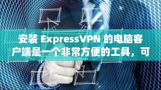 安装 ExpressVPN 的电脑客户端是一个非常方便的工具，可以帮助你远程访问国际VPN服务。以下是安装 ExpressVPN 的步骤说明