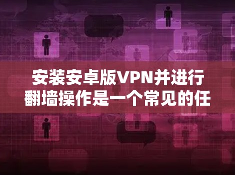 安装安卓版VPN并进行翻墙操作是一个常见的任务，尤其适合在移动设备上进行。以下是一个详细的步骤指南，帮助您顺利完成安装和翻墙
