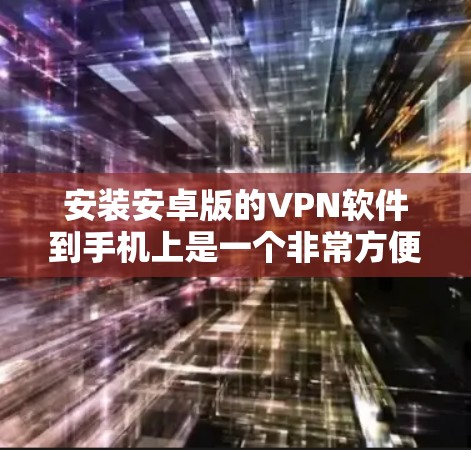 安装安卓版的VPN软件到手机上是一个非常方便的功能，可以满足你的VPN需求。以下是一些步骤，帮助你轻松安装和使用VPN软件