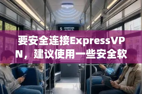 要安全连接ExpressVPN，建议使用一些安全软件来检测和过滤恶意软件、威胁，以及确保VPN的安全性。以下是一些推荐的表达VPN安全连接软件