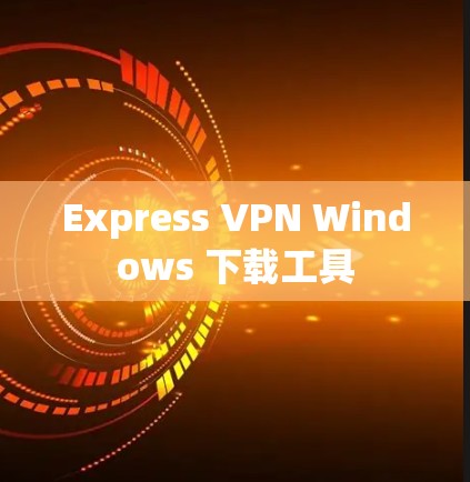 Express VPN Windows 下载工具