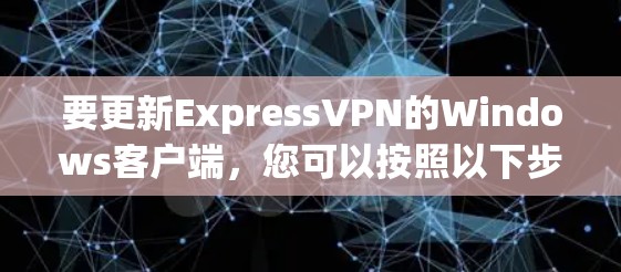 要更新ExpressVPN的Windows客户端,您可以按照以下步骤操作 要更新ExpressVPN的Windows客户端,您可以按照以下步骤操作
