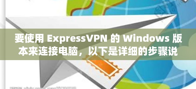要使用 ExpressVPN 的 Windows 版本来连接电脑,以下是详细的步骤说明 要使用 ExpressVPN 的 Windows 版本来连接电脑,以下是详细的步骤说明