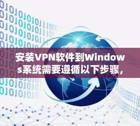 安装VPN软件到Windows系统需要遵循以下步骤,确保安全和有效 安装VPN软件到Windows系统需要遵循以下步骤,确保安全和有效