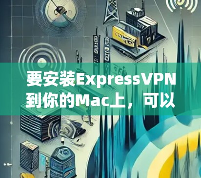 要安装ExpressVPN到你的Mac上，可以按照以下步骤进行