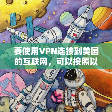 要使用VPN连接到美国的互联网，可以按照以下步骤操作