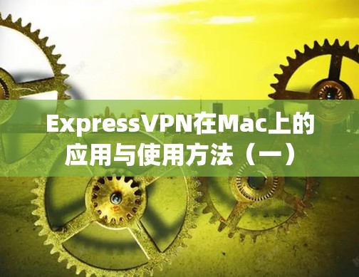 ExpressVPN在Mac上的应用与使用方法（一）
