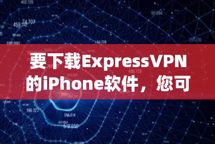 要下载ExpressVPN的iPhone软件，您可以按照以下步骤操作