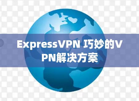 ExpressVPN 巧妙的VPN解决方案 ExpressVPN 巧妙的VPN解决方案