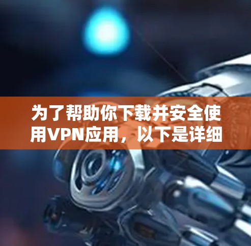 为了帮助你下载并安全使用VPN应用,以下是详细的步骤指南 为了帮助你下载并安全使用VPN应用,以下是详细的步骤指南
