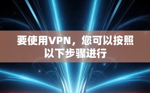 要使用VPN，您可以按照以下步骤进行