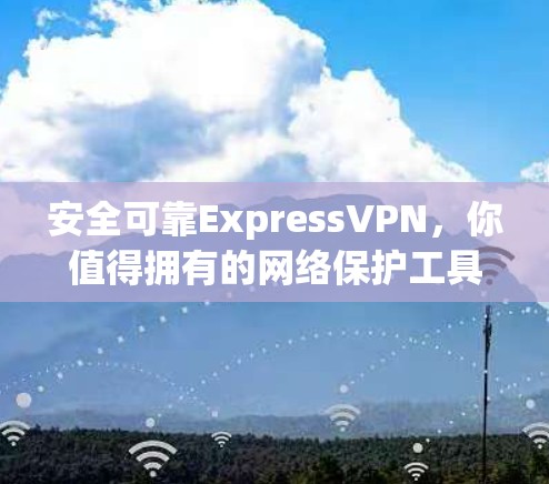 安全可靠ExpressVPN，你值得拥有的网络保护工具