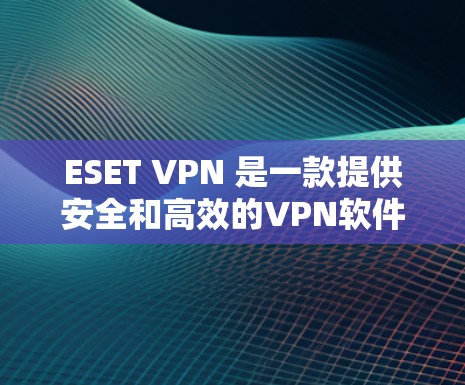 ESET VPN 是一款提供安全和高效的VPN软件,适合个人用户和企业用户使用。以下是对 ESET VPN 使用体验的详细指南 ESET VPN 是一款提供安全和高效的VPN软件,适合个人用户和企业用户使用。以下是对 ESET VPN 使用体验的详细指南