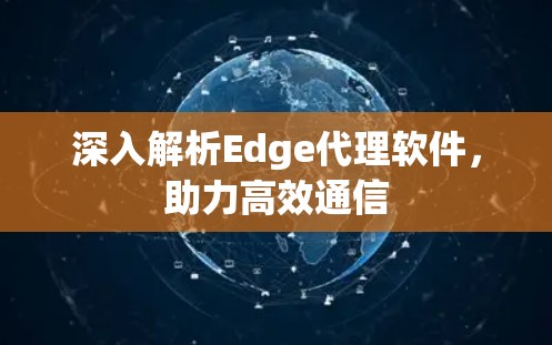 深入解析Edge代理软件,助力高效通信 深入解析Edge代理软件,助力高效通信