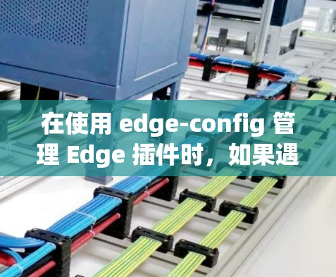 在使用 edge-config 管理 Edge 插件时，如果遇到无法找到配置文件的错误，可以按照以下步骤进行排查和解决问题