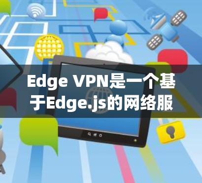 Edge VPN是一个基于Edge.js的网络服务，旨在为用户提供高速、可靠的网络连接。如果你已经使用了Edge VPN，可以进行以下测试来了解其实际性能