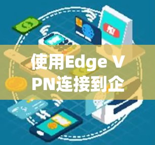 使用Edge VPN连接到企业内部互联网的教程如下