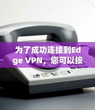 为了成功连接到Edge VPN，您可以按照以下步骤进行