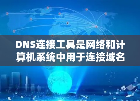 DNS连接工具是网络和计算机系统中用于连接域名到服务器的网络协议,支持域名查证、IP地址转换、服务器地址查询等功能。以下是对DNS连接工具的详细总结 DNS连接工具是网络和计算机系统中用于连接域名到服务器的网络协议,支持域名查证、IP地址转换、服务器地址查询等功能。以下是对DNS连接工具的详细总结