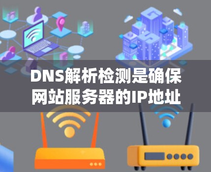 DNS解析检测是确保网站服务器的IP地址能够正确解析并访问网站的关键步骤。以下是一个系统化的指南，帮助你理解和掌握DNS解析检测