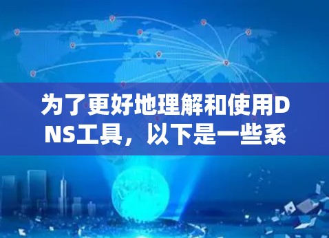 为了更好地理解和使用DNS工具，以下是一些系统性的学习步骤和建议