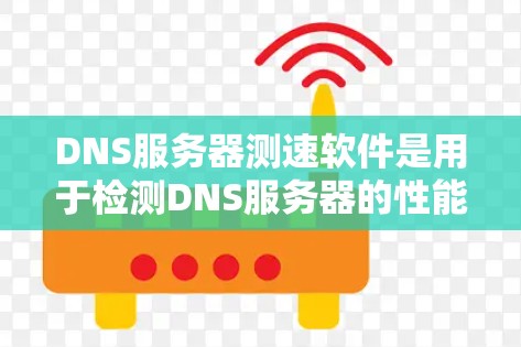 DNS服务器测速软件是用于检测DNS服务器的性能和稳定性，帮助用户了解服务器的响应时间、带宽使用情况以及是否存在潜在的攻击风险。以下是一些常见的DNS服务器测速软件及其特点
