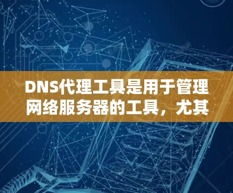 DNS代理工具是用于管理网络服务器的工具,尤其在处理域名请求时非常有用。以下是关于DNS代理工具的详细介绍 DNS代理工具是用于管理网络服务器的工具,尤其在处理域名请求时非常有用。以下是关于DNS代理工具的详细介绍