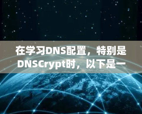在学习DNS配置，特别是DNSCrypt时，以下是一个详细且系统化的教程，帮助你顺利完成配置