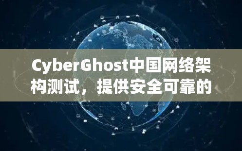 CyberGhost中国网络架构测试，提供安全可靠的VPN连接